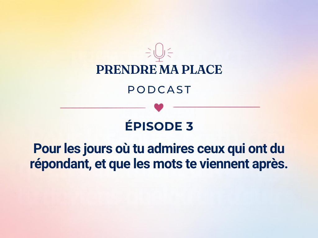 Episode3 : Pour les jours où tu admires ceux qui ont du répondant et que les mots te viennent après